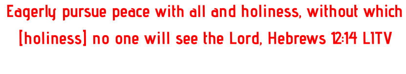 Eagerly pursue peace with all and holiness, without which [holiness] no one will see the Lord, Hebrews 12:14 LITV